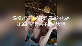 绿帽老公下药迷翻漂亮的老婆让单位领导来干她的大肥