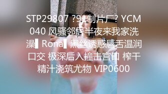 STP29807 ?91制片厂? YCM040 风骚邻居半夜来我家洗澡▌Rona▌黑丝诱惑唇舌温润口交 极深后入撞击宫口 榨干精汁浇筑尤物 VIP0600