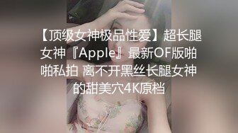 【顶级女神极品性爱】超长腿女神『Apple』最新OF版啪啪私拍 离不开黑丝长腿女神的甜美穴4K原档