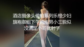 酒店摄像头偷拍系列乐橙少妇旗袍御姐下午约炮男小三貌似没满足小哥就射了