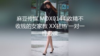 麻豆传媒 MDX0144 收精不收钱的女家教 XX狂热 一对一性爱课