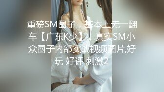 重磅SM圈子，基本上无一翻车【广东K少】，真实SM小众圈子内部实战视频图片,好玩 好评 刺激2