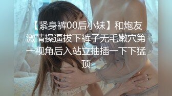 【紧身裤00后小妹】和炮友激情操逼拔下裤子无毛嫩穴第一视角后入站立抽插一下下猛顶