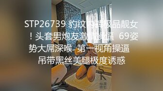 STP26739 豹纹内裤极品靓女 ！头套男炮友激情操逼  69姿势大屌深喉  第一视角操逼  吊带黑丝美腿极度诱惑