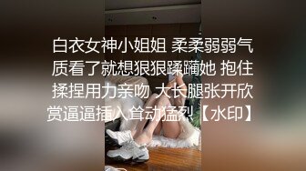 白衣女神小姐姐 柔柔弱弱气质看了就想狠狠蹂躏她 抱住揉捏用力亲吻 大长腿张开欣赏逼逼插入耸动猛烈【水印】