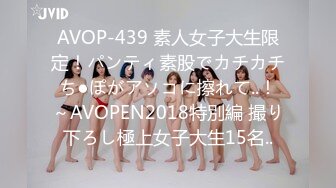 AVOP-439 素人女子大生限定！パンティ素股でカチカチち●ぽがアソコに擦れて..！～AVOPEN2018特別編 撮り下ろし極上女子大生15名..