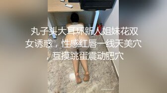  丸子头大耳环新人姐妹花双女诱惑，性感红唇一线天美穴，互摸跳蛋震动肥穴