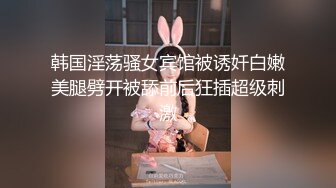 韩国淫荡骚女宾馆被诱奷白嫩美腿劈开被舔前后狂插超级刺激