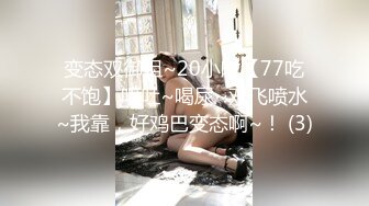 变态双御姐~20小时【77吃不饱】呕吐~喝尿~双飞喷水~我靠，好鸡巴变态啊~！ (3)