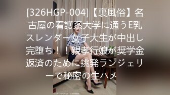 [326HGP-004]【裏風俗】名古屋の看護系大学に通うE乳スレンダー女子大生が中出し完堕ち！！親孝行娘が奨学金返済のために挑発ランジェリーで秘密の生ハメ♪