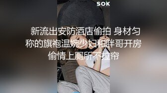   新流出安防酒店偷拍 身材匀称的旗袍温婉少妇和胖哥开房偷情上厕所不拉帘