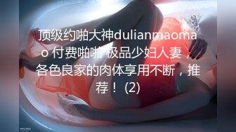 顶级约啪大神dulianmaomao 付费啪啪 极品少妇人妻，各色良家的肉体享用不断，推荐！ (2)