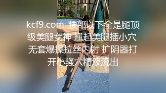 kcf9.com-腰部以下全是腿顶级美腿女神 翘起美腿插小穴 无套爆操拉丝内射 扩阴器打开小骚穴精液流出