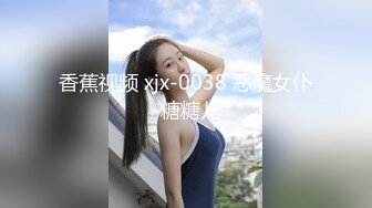 禁忌关系乱伦兄妹，妹妹长的很像明星，身材也好MD0019