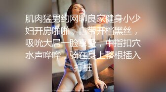 肌肉猛男约网聊良家健身小少妇开房啪啪，自带开档黑丝，吸吮大屌一脸享受，中指扣穴水声哗哗，骑在身上整根插入打桩