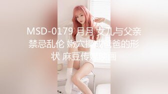 MSD-0179 月月 女儿与父亲禁忌乱伦 嫩穴操成爸爸的形状 麻豆传媒映画