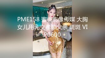 PME158 蜜桃影像传媒 大胸女儿用乳交孝顺父亲 斑斑 VIP0600