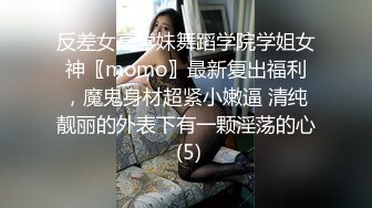 反差女高学妹舞蹈学院学姐女神〖momo〗最新复出福利，魔鬼身材超紧小嫩逼 清纯靓丽的外表下有一颗淫荡的心 (5)